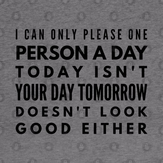 I Can Only Please One Person A Day Today Isn't Your Day Tomorrow Doesn't Look Good Either - Funny Sayings by Textee Store